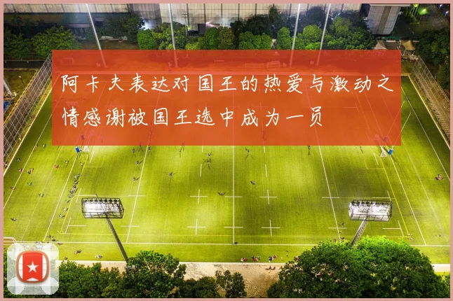 阿卡夫表达对国王的热爱与激动之情感谢被国王选中成为一员