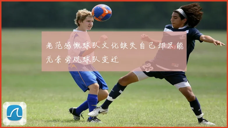 老范感慨球队文化缺失自己却只能无奈旁观球队变迁