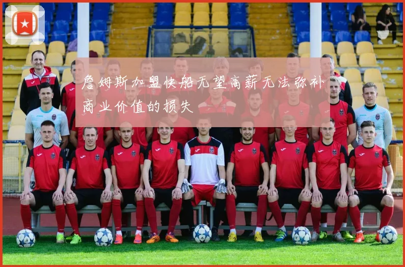 詹姆斯加盟快船无望高薪无法弥补商业价值的损失