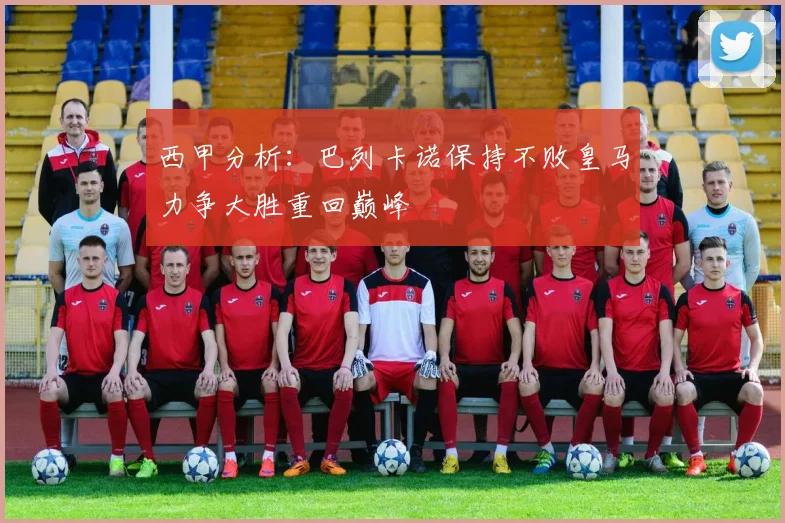 西甲分析：巴列卡诺保持不败皇马力争大胜重回巅峰