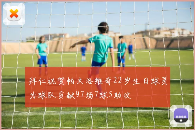 拜仁祝贺帕夫洛维奇22岁生日球员为球队贡献97场7球5助攻