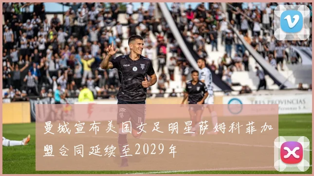 曼城宣布美国女足明星萨姆科菲加盟合同延续至2029年