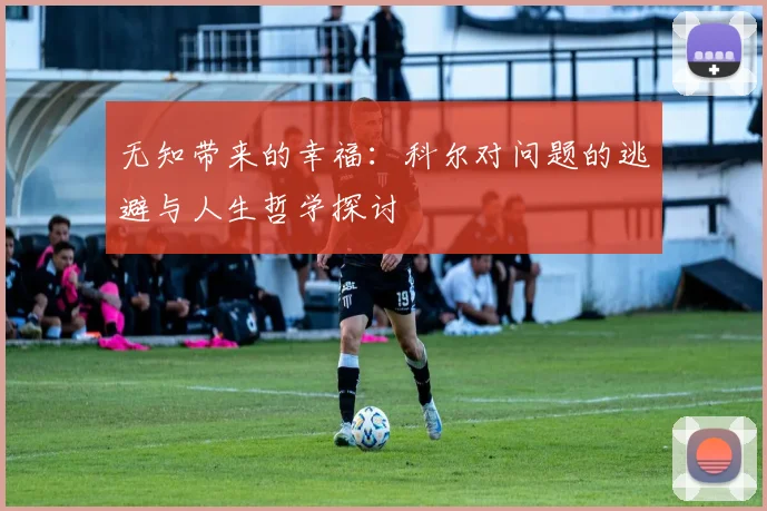 无知带来的幸福：科尔对问题的逃避与人生哲学探讨