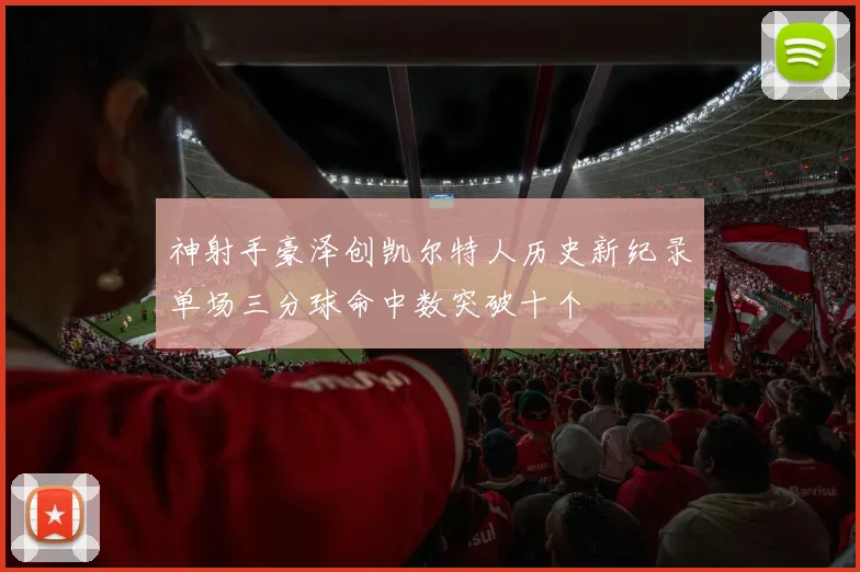 神射手豪泽创凯尔特人历史新纪录单场三分球命中数突破十个