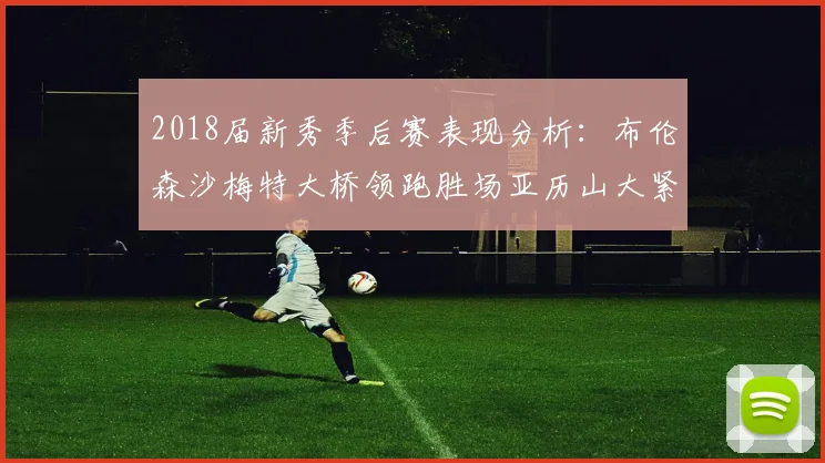 2018届新秀季后赛表现分析：布伦森沙梅特大桥领跑胜场亚历山大紧随其后