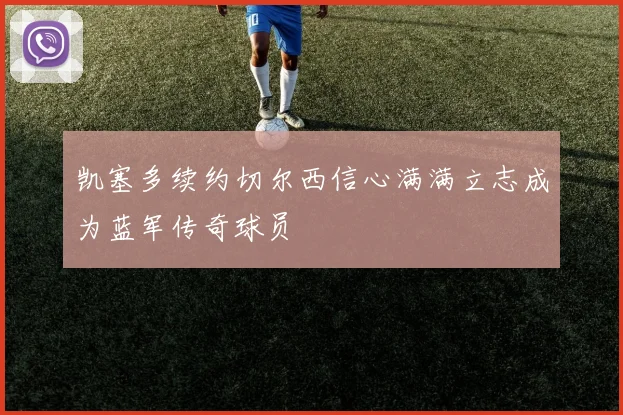 凯塞多续约切尔西信心满满立志成为蓝军传奇球员