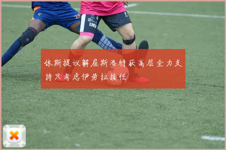 休斯提议解雇斯洛特获高层全力支持只考虑伊劳拉接任