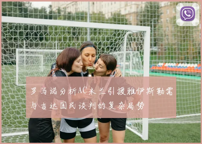 罗马诺分析AC米兰引援雅伊斯勒需与吉达国民谈判的复杂局势