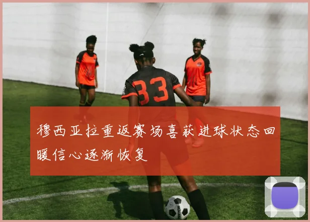 穆西亚拉重返赛场喜获进球状态回暖信心逐渐恢复