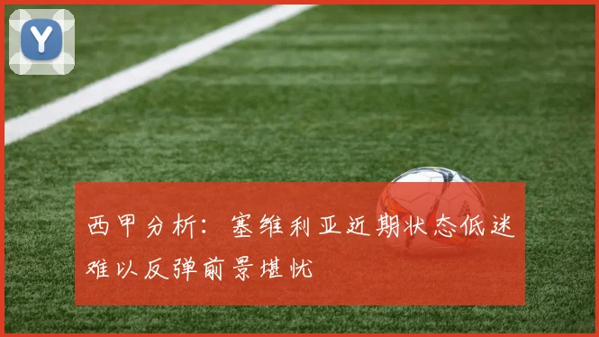 西甲分析：塞维利亚近期状态低迷难以反弹前景堪忧