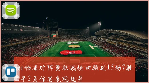 利物浦对阵曼联战绩回顾近15场7胜6平2负作客表现优异